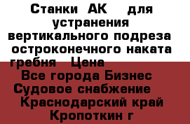 Станки 1АК200 для устранения вертикального подреза, остроконечного наката гребня › Цена ­ 2 420 380 - Все города Бизнес » Судовое снабжение   . Краснодарский край,Кропоткин г.